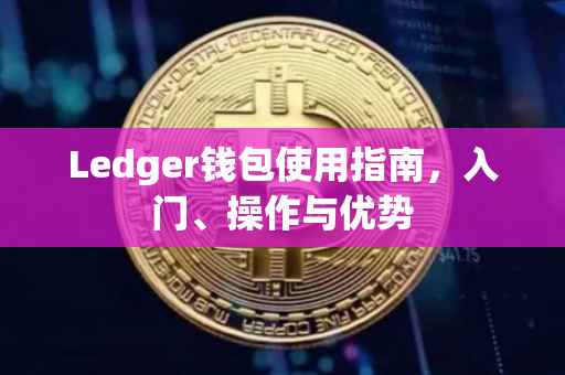 Ledger钱包使用指南，入门、操作与优势
