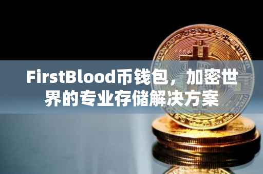 FirstBlood币钱包，加密世界的专业存储解决方案