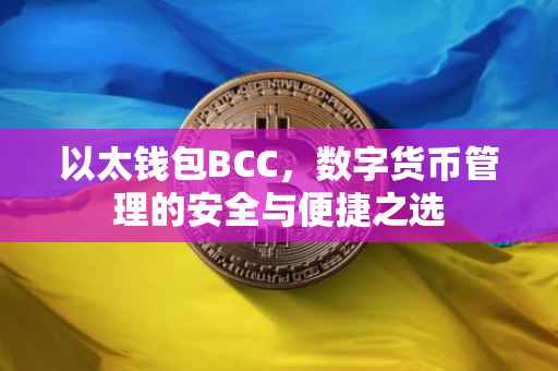 以太钱包BCC，数字货币管理的安全与便捷之选