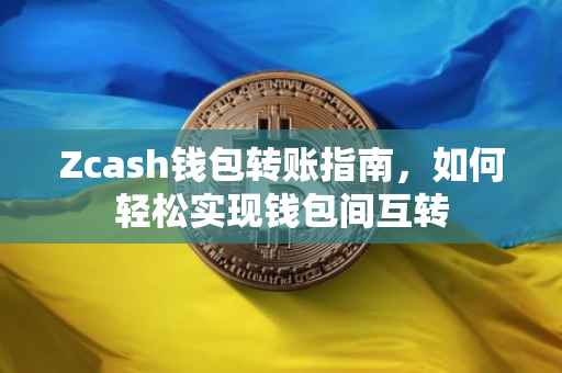 Zcash钱包转账指南，如何轻松实现钱包间互转
