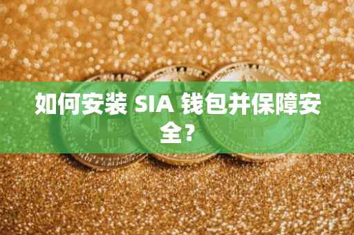 如何安装 SIA 钱包并保障安全？
