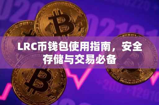 LRC币钱包使用指南，安全存储与交易必备
