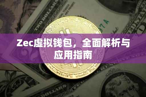 Zec虚拟钱包，全面解析与应用指南