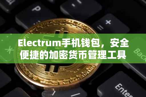 Electrum手机钱包，安全便捷的加密货币管理工具