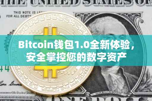 Bitcoin钱包1.0全新体验，安全掌控您的数字资产