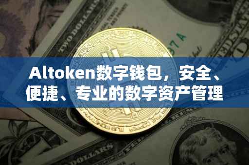Altoken数字钱包，安全、便捷、专业的数字资产管理工具