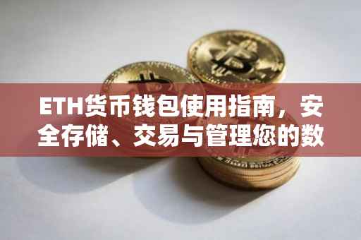 ETH货币钱包使用指南，安全存储、交易与管理您的数字货币