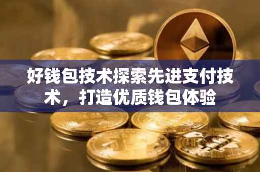 好钱包技术探索先进支付技术，打造优质钱包体验