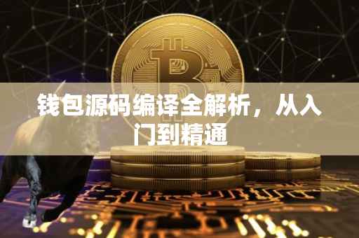钱包源码编译全解析，从入门到精通