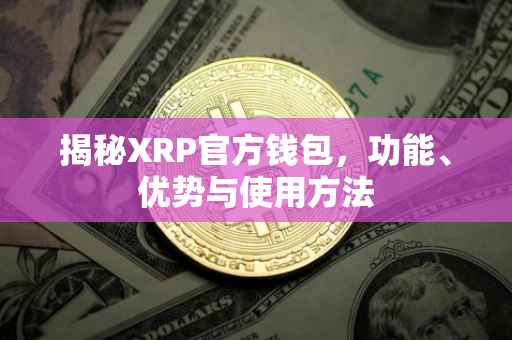 揭秘XRP官方钱包，功能、优势与使用方法