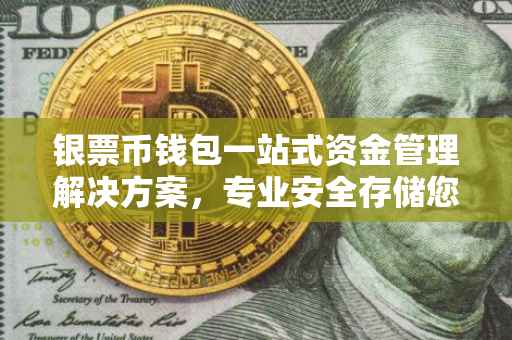 银票币钱包一站式资金管理解决方案，专业安全存储您的财富