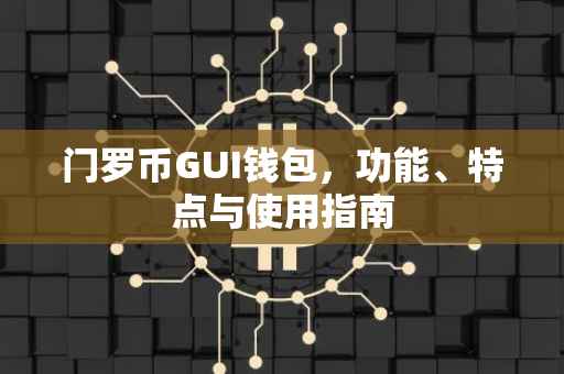 门罗币GUI钱包，功能、特点与使用指南