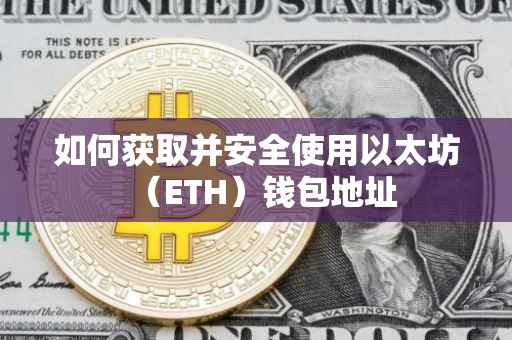 如何获取并安全使用以太坊（ETH）钱包地址