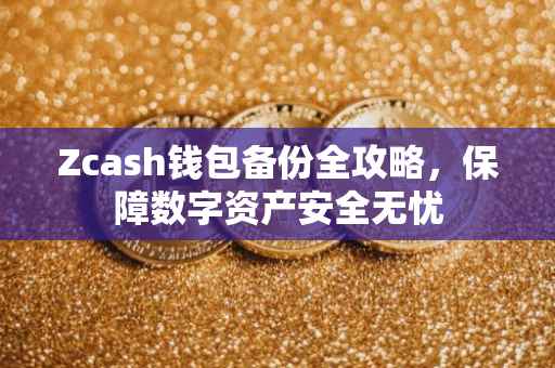 Zcash钱包备份全攻略，保障数字资产安全无忧