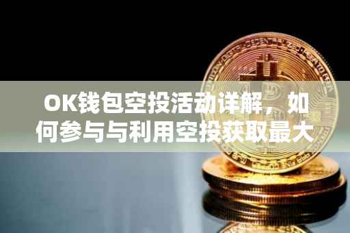 OK钱包空投活动详解，如何参与与利用空投获取最大收益？