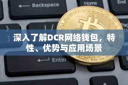 深入了解DCR网络钱包，特性、优势与应用场景