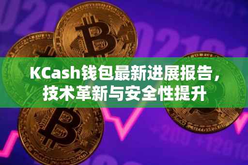 KCash钱包最新进展报告，技术革新与安全性提升