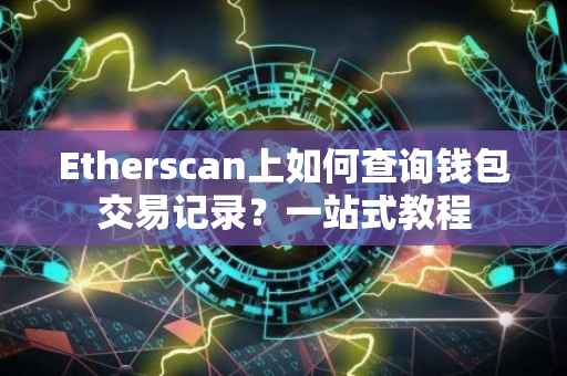 Etherscan上如何查询钱包交易记录？一站式教程
