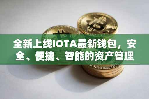 全新上线IOTA最新钱包，安全、便捷、智能的资产管理解决方案