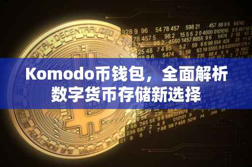 Komodo币钱包，全面解析数字货币存储新选择