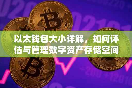 以太钱包大小详解，如何评估与管理数字资产存储空间