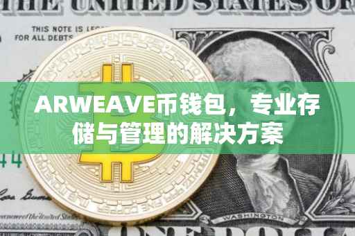 ARWEAVE币钱包,专业存储与管理的解决方案
