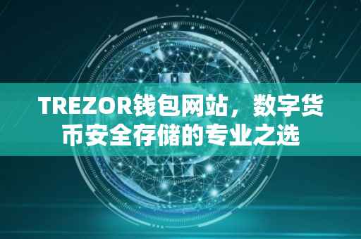 TREZOR钱包网站，数字货币安全存储的专业之选