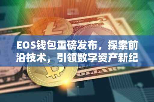 EOS钱包重磅发布，探索前沿技术，引领数字资产新纪元