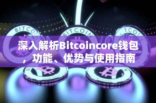 深入解析Bitcoincore钱包，功能、优势与使用指南