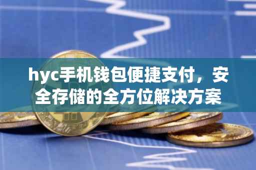 hyc手机钱包便捷支付，安全存储的全方位解决方案