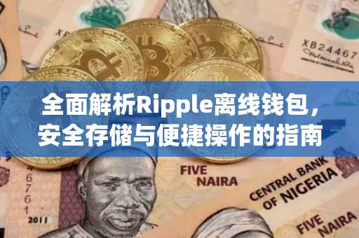 全面解析Ripple离线钱包，安全存储与便捷操作的指南
