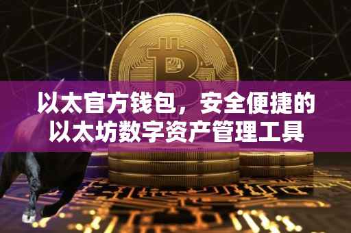 以太官方钱包，安全便捷的以太坊数字资产管理工具