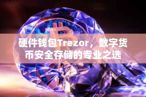 硬件钱包Trezor，数字货币安全存储的专业之选