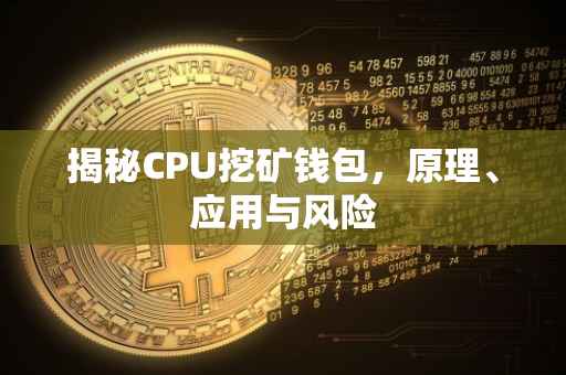 揭秘CPU挖矿钱包，原理、应用与风险