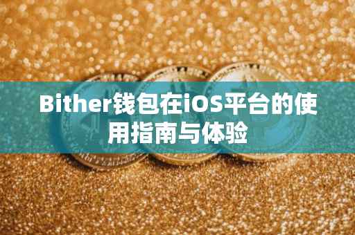 Bither钱包在iOS平台的使用指南与体验