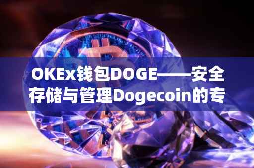 OKEx钱包DOGE——安全存储与管理Dogecoin的专业选择