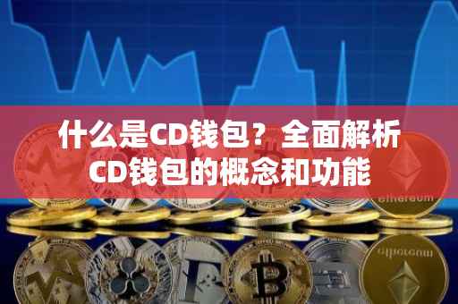 什么是CD钱包？全面解析CD钱包的概念和功能