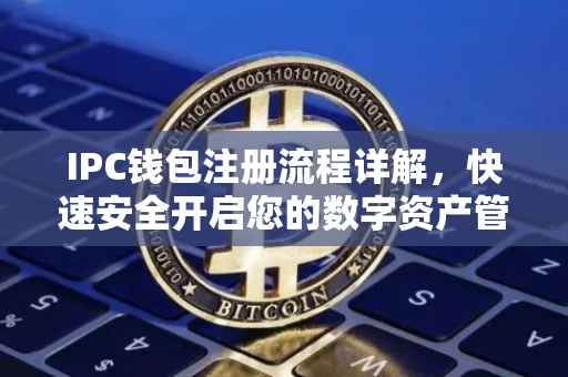 IPC钱包注册流程详解，快速安全开启您的数字资产管理之旅