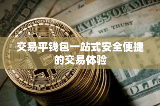 交易平钱包一站式安全便捷的交易体验