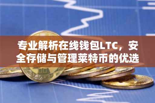 专业解析在线钱包LTC，安全存储与管理莱特币的优选工具