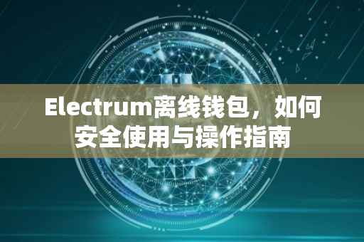 Electrum离线钱包,如何安全使用与操作指南
