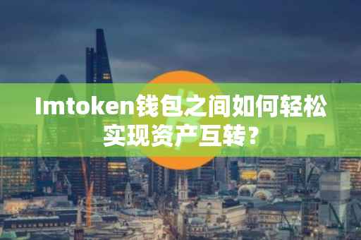 Imtoken钱包之间如何轻松实现资产互转?