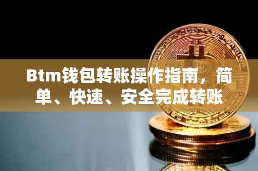 Btm钱包转账操作指南，简单、快速、安全完成转账