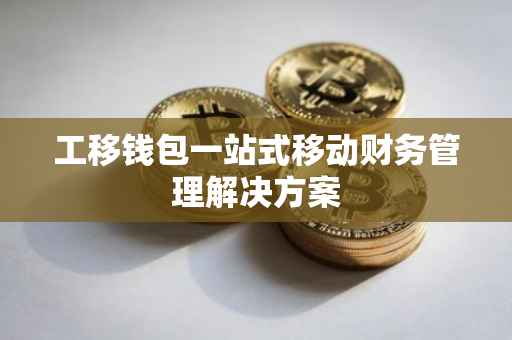 工移钱包一站式移动财务管理解决方案