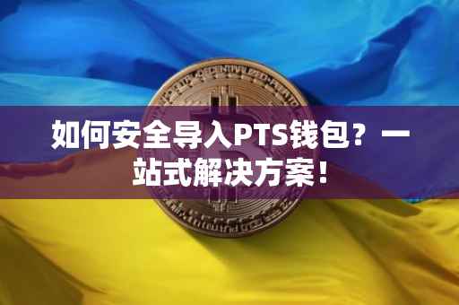 如何安全导入PTS钱包？一站式解决方案！