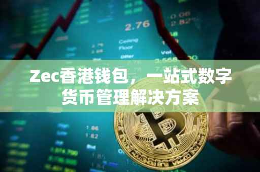 Zec香港钱包,一站式数字货币管理解决方案