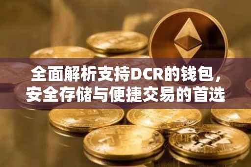 全面解析支持DCR的钱包，安全存储与便捷交易的首选
