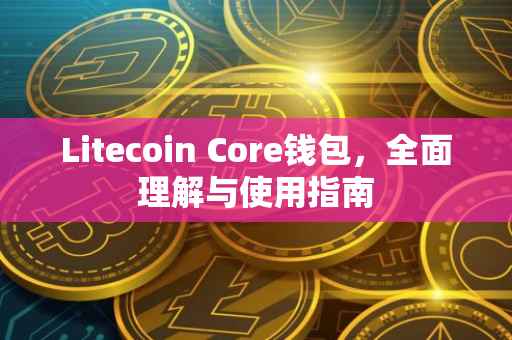 Litecoin Core钱包,全面理解与使用指南