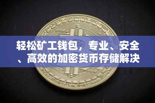 轻松矿工钱包，专业、安全、高效的加密货币存储解决方案