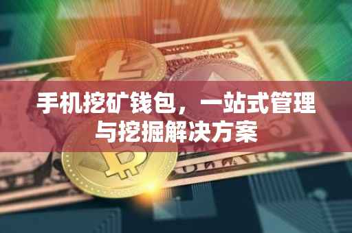 手机挖矿钱包，一站式管理与挖掘解决方案
